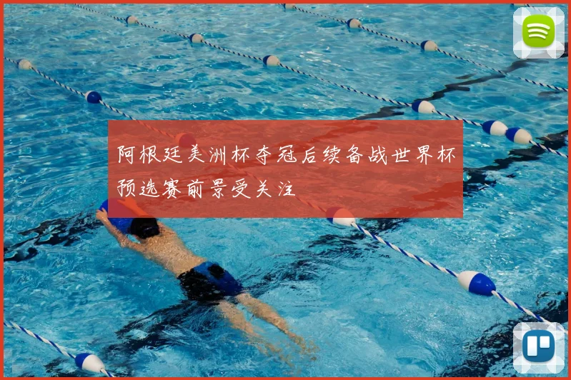阿根廷美洲杯夺冠后续备战世界杯预选赛前景受关注