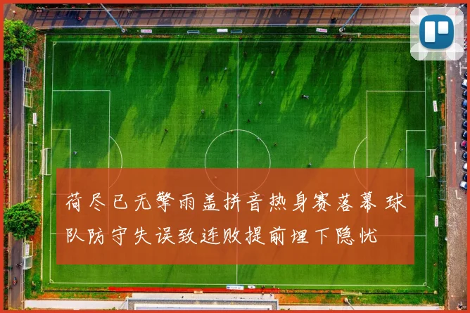 荷尽已无擎雨盖拼音热身赛落幕 球队防守失误致连败提前埋下隐忧