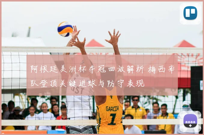 阿根廷美洲杯夺冠回放解析 梅西率队登顶关键进球与防守表现