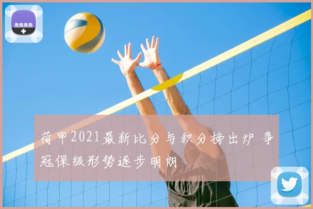 荷甲2021最新比分与积分榜出炉 争冠保级形势逐步明朗