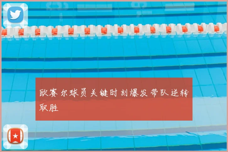 欧赛尔球员关键时刻爆发带队逆转取胜