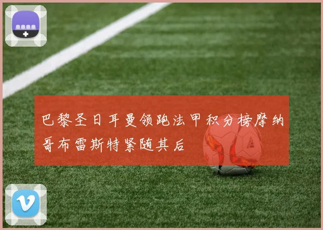 巴黎圣日耳曼领跑法甲积分榜摩纳哥布雷斯特紧随其后