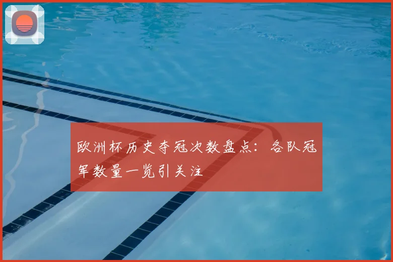 欧洲杯历史夺冠次数盘点：各队冠军数量一览引关注