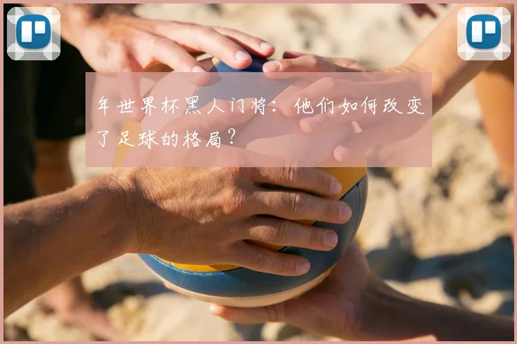 年世界杯黑人门将:他们如何改变了足球的格局?
