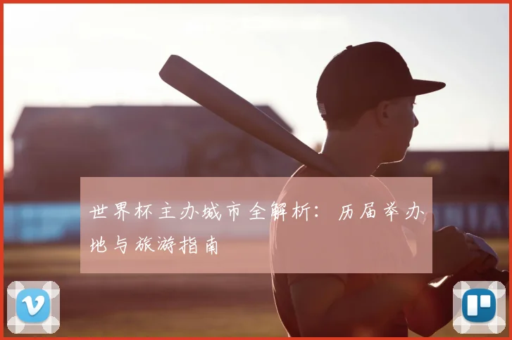 世界杯主办城市全解析:历届举办地与旅游指南