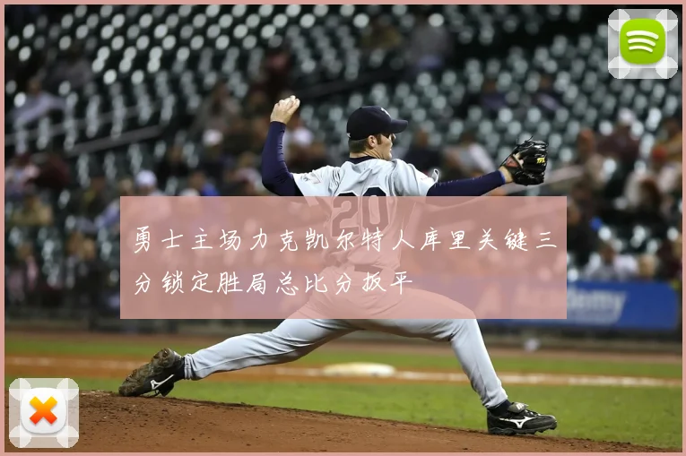 勇士主场力克凯尔特人库里关键三分锁定胜局总比分扳平