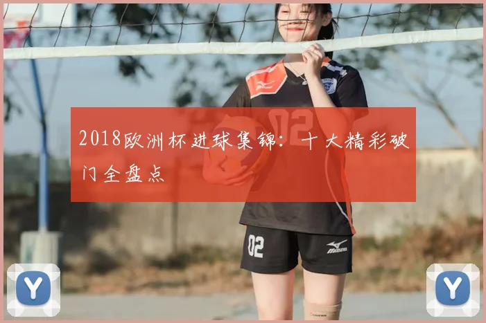 2018欧洲杯进球集锦:十大精彩破门全盘点