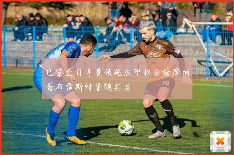 巴黎圣日耳曼领跑法甲积分榜摩纳哥布雷斯特紧随其后