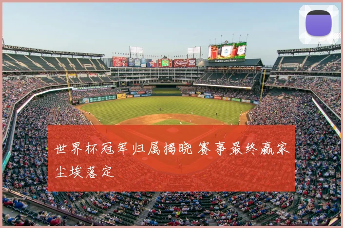 世界杯冠军归属揭晓 赛事最终赢家尘埃落定