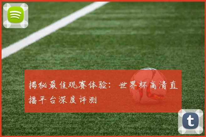 揭秘最佳观赛体验:世界杯高清直播平台深度评测