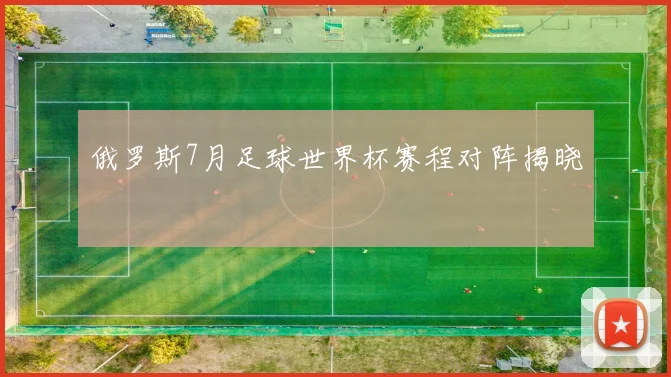 俄罗斯7月足球世界杯赛程对阵揭晓