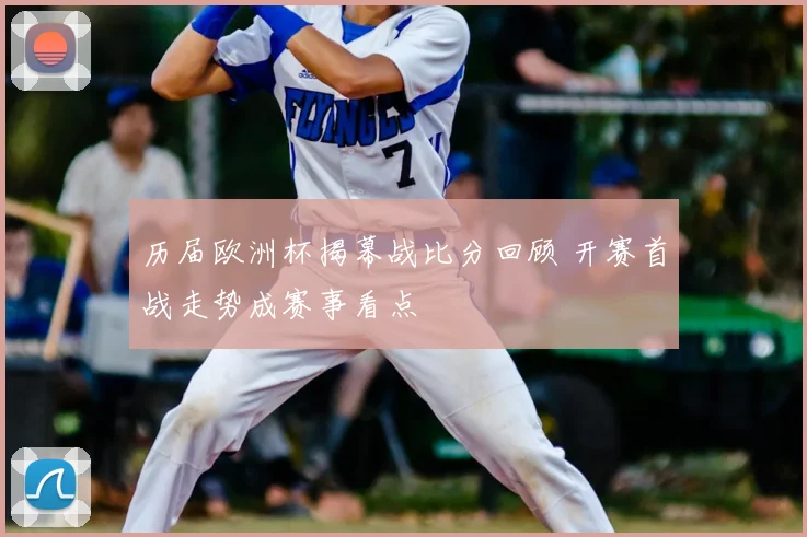 历届欧洲杯揭幕战比分回顾 开赛首战走势成赛事看点