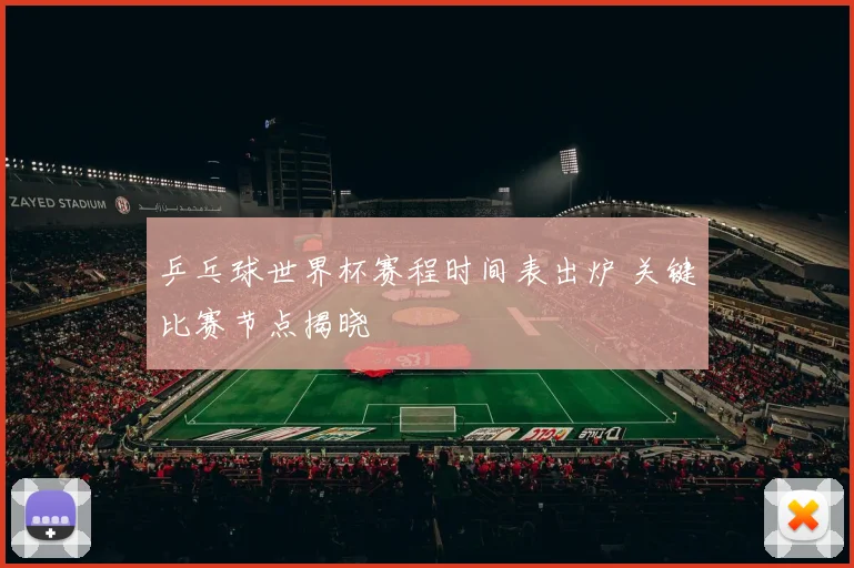 乒乓球世界杯赛程时间表出炉 关键比赛节点揭晓