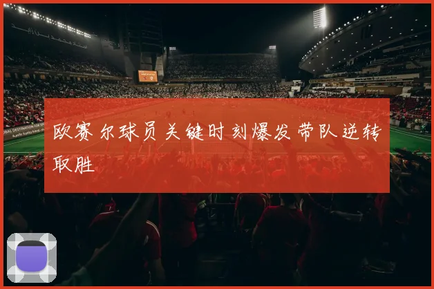 欧赛尔球员关键时刻爆发带队逆转取胜