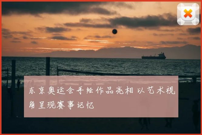 东京奥运会手绘作品亮相 以艺术视角呈现赛事记忆