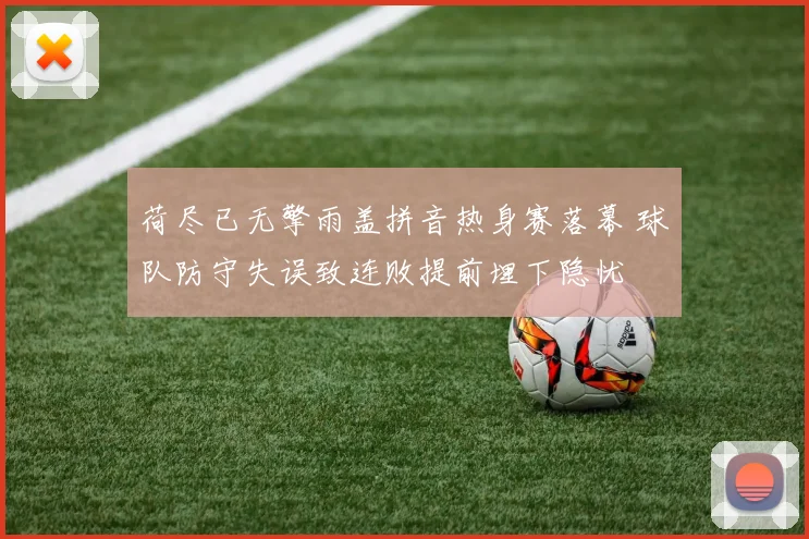 荷尽已无擎雨盖拼音热身赛落幕 球队防守失误致连败提前埋下隐忧