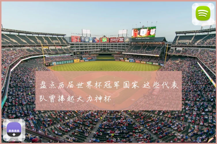 盘点历届世界杯冠军国家 这些代表队曾捧起大力神杯