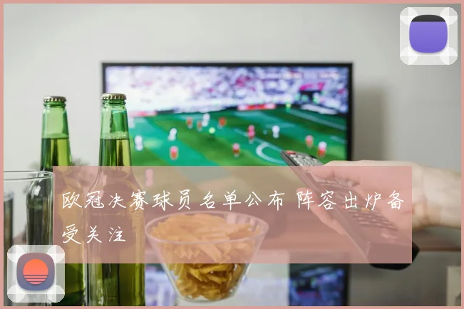 欧冠决赛球员名单公布 阵容出炉备受关注