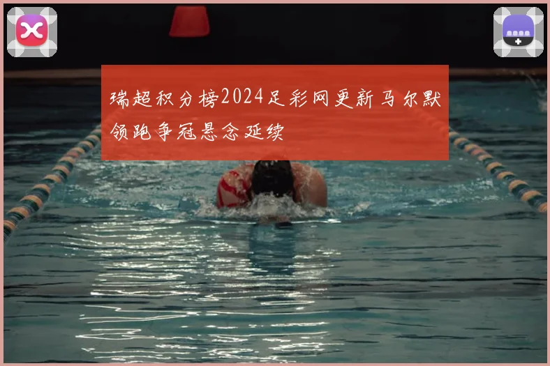 瑞超积分榜2024足彩网更新马尔默领跑争冠悬念延续