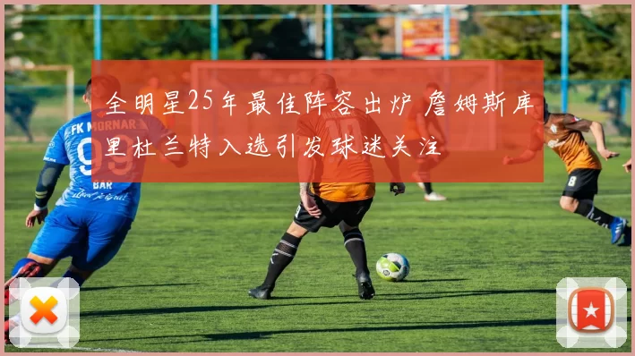 全明星25年最佳阵容出炉 詹姆斯库里杜兰特入选引发球迷关注