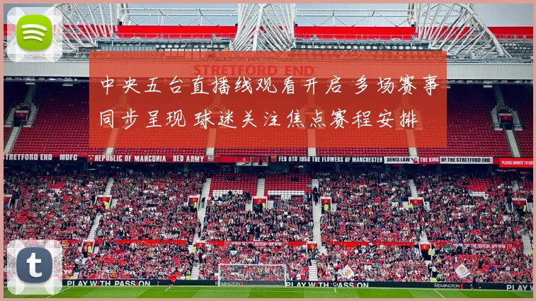 中央五台直播线观看开启 多场赛事同步呈现 球迷关注焦点赛程安排