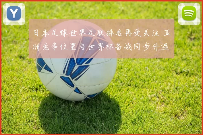 日本足球世界足联排名再受关注 亚洲竞争位置与世界杯备战同步升温