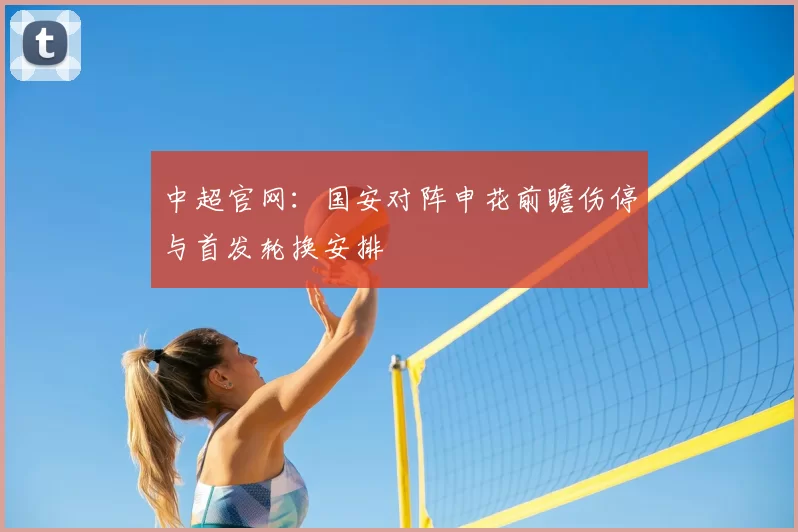 中超官网：国安对阵申花前瞻伤停与首发轮换安排