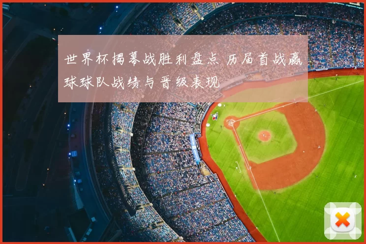 世界杯揭幕战胜利盘点 历届首战赢球球队战绩与晋级表现