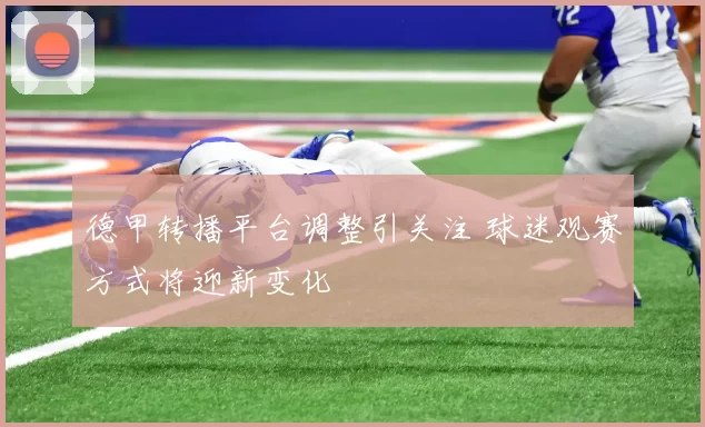 德甲转播平台调整引关注 球迷观赛方式将迎新变化