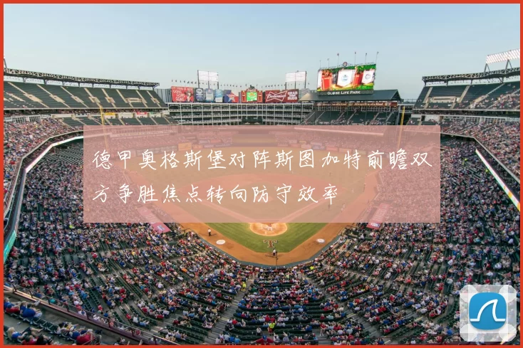 德甲奥格斯堡对阵斯图加特前瞻双方争胜焦点转向防守效率