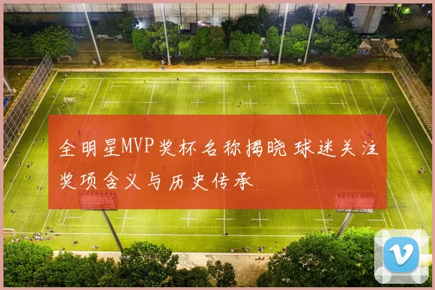 全明星MVP奖杯名称揭晓 球迷关注奖项含义与历史传承