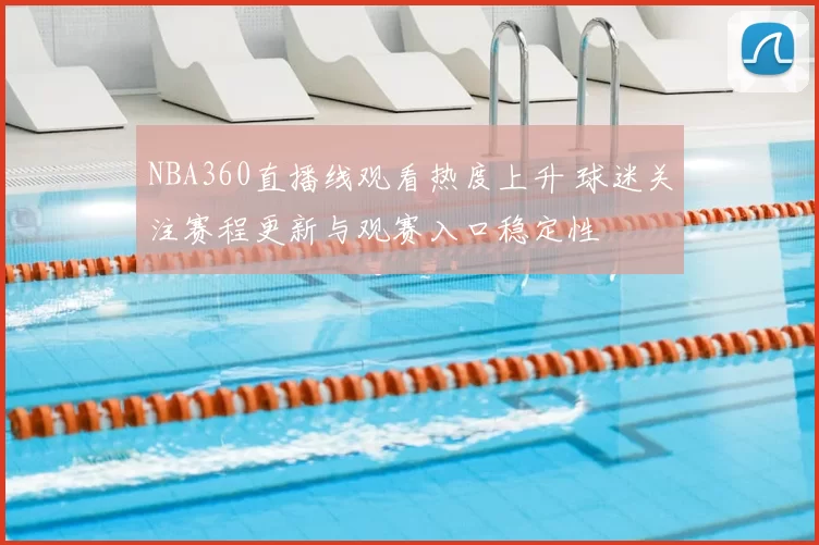 NBA360直播线观看热度上升 球迷关注赛程更新与观赛入口稳定性