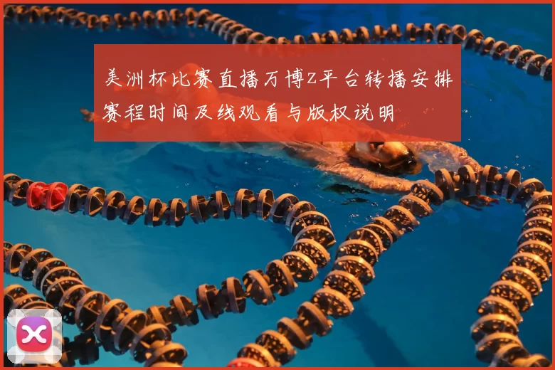 美洲杯比赛直播万博z平台转播安排赛程时间及线观看与版权说明