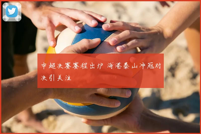 中超决赛赛程出炉 海港泰山冲冠对决引关注
