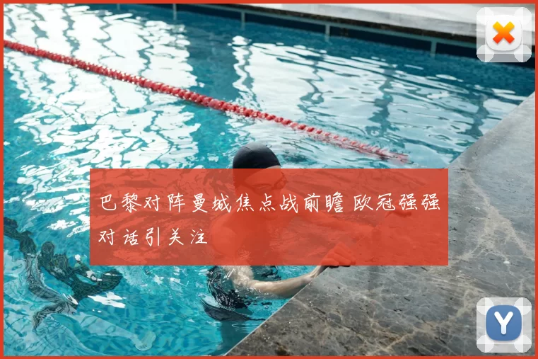 巴黎对阵曼城焦点战前瞻 欧冠强强对话引关注