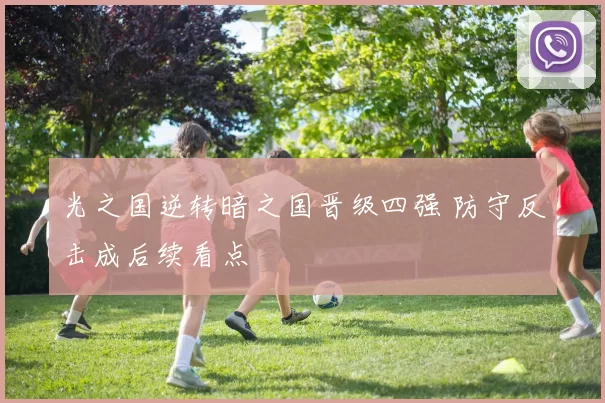 光之国逆转暗之国晋级四强 防守反击成后续看点