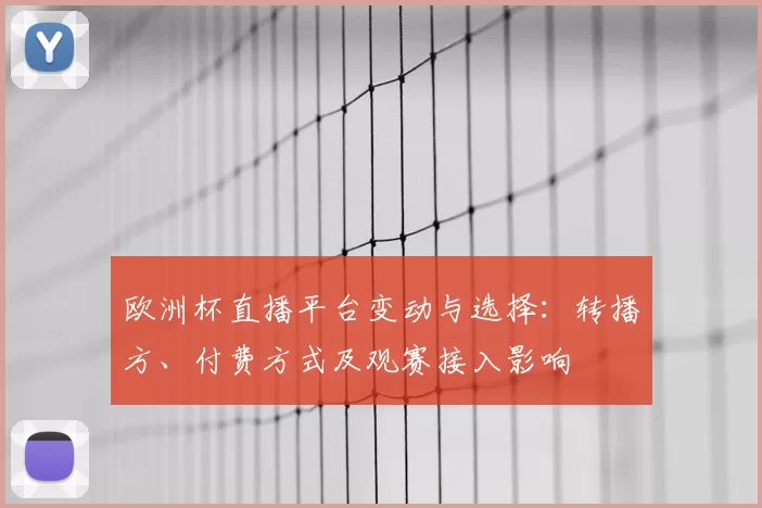 欧洲杯直播平台变动与选择:转播方、付费方式及观赛接入影响