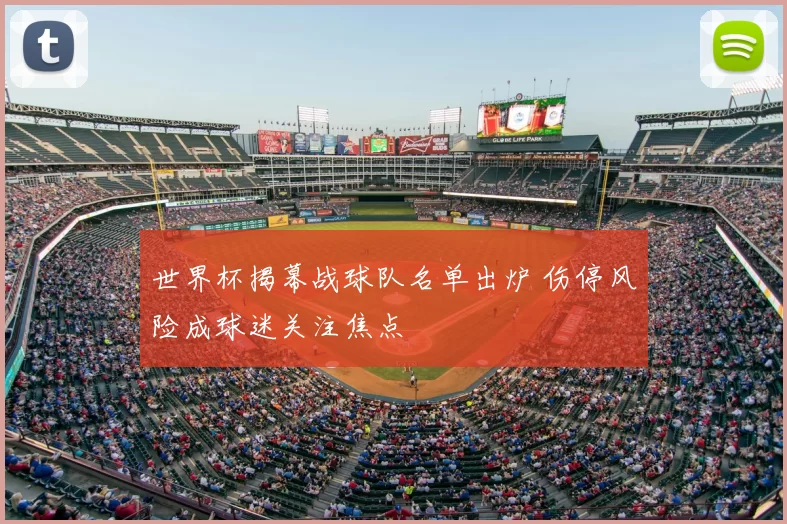 世界杯揭幕战球队名单出炉 伤停风险成球迷关注焦点