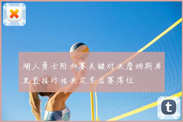 湖人勇士附加赛关键对决詹姆斯库里直接对话决定季后赛席位