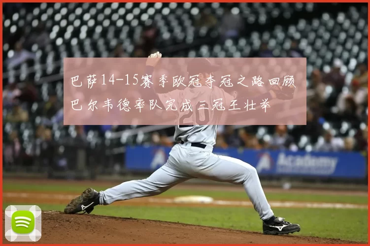 巴萨14-15赛季欧冠夺冠之路回顾 巴尔韦德率队完成三冠王壮举