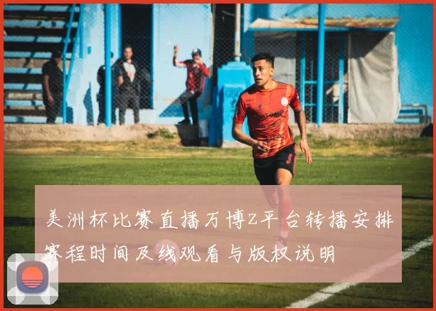 美洲杯比赛直播万博z平台转播安排赛程时间及线观看与版权说明