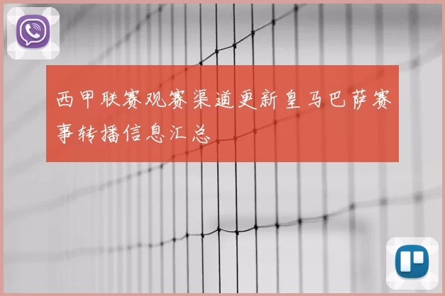 西甲联赛观赛渠道更新皇马巴萨赛事转播信息汇总