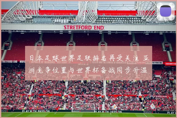 日本足球世界足联排名再受关注 亚洲竞争位置与世界杯备战同步升温