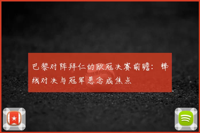 巴黎对阵拜仁的欧冠决赛前瞻:锋线对决与冠军悬念成焦点
