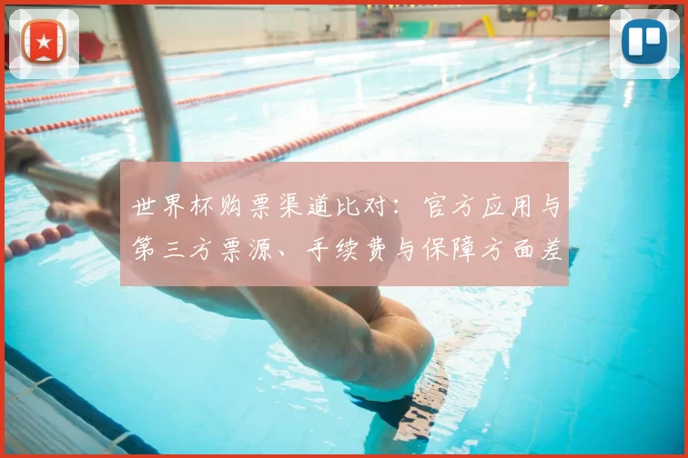 世界杯购票渠道比对：官方应用与第三方票源、手续费与保障方面差异