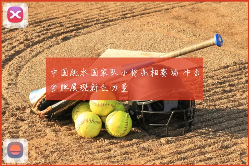 中国跳水国家队小将亮相赛场 冲击金牌展现新生力量