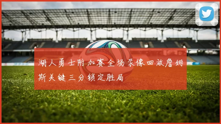 湖人勇士附加赛全场录像回放詹姆斯关键三分锁定胜局