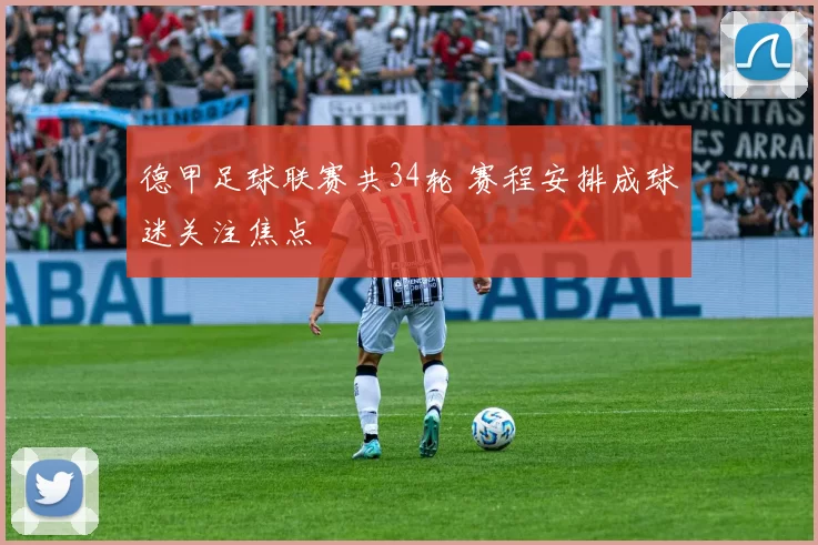 德甲足球联赛共34轮 赛程安排成球迷关注焦点