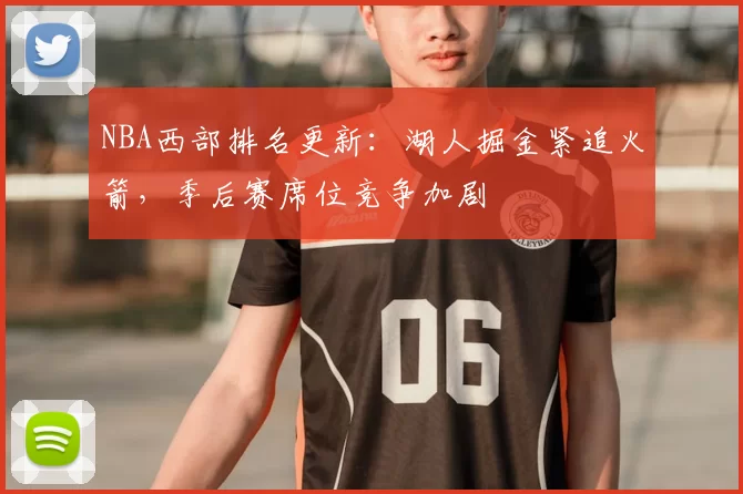 NBA西部排名更新：湖人掘金紧追火箭，季后赛席位竞争加剧