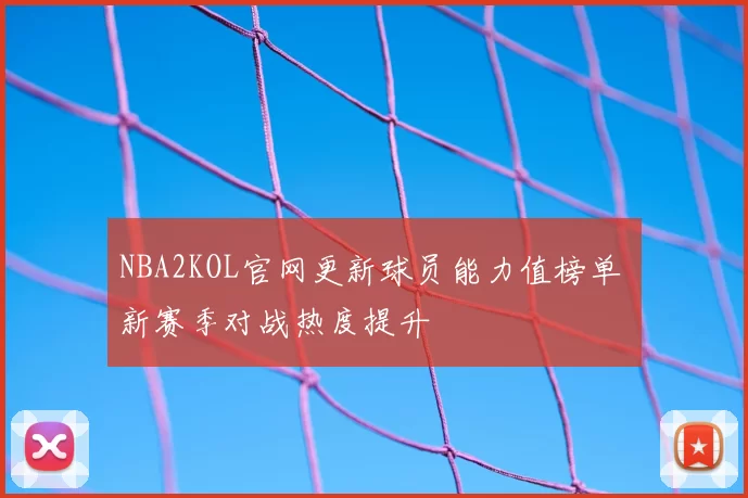 NBA2KOL官网更新球员能力值榜单 新赛季对战热度提升
